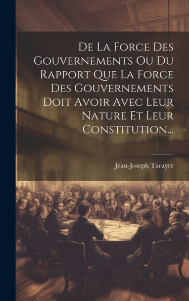 De La Force Des Gouvernements Ou Du Rapport Que La Force Des Gouvernements Doit Avoir Avec Leur Nature Et Leur Constitution... (French Edition)