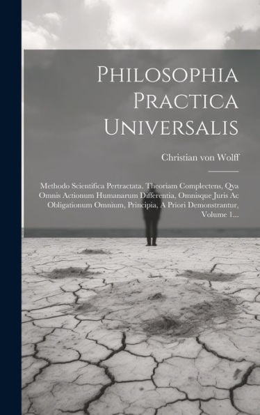 Philosophia Practica Universalis: Methodo Scientifica Pertractata. Theoriam Complectens, Qva Omnis Actionum Humanarum Differentia, Omnisque Juris Ac ... Demonstrantur, Volume 1... (Latin Edition)