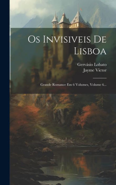 Os Invisiveis De Lisboa: Grande Romance Em 6 Volumes, Volume 6... (Portuguese Edition)