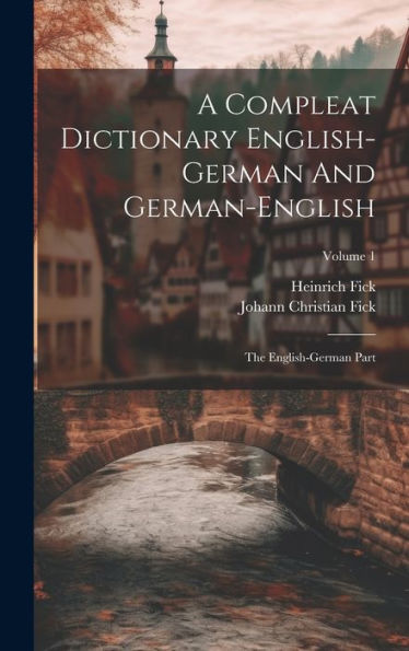 A Compleat Dictionary English-German And German-English: The English-German Part; Volume 1