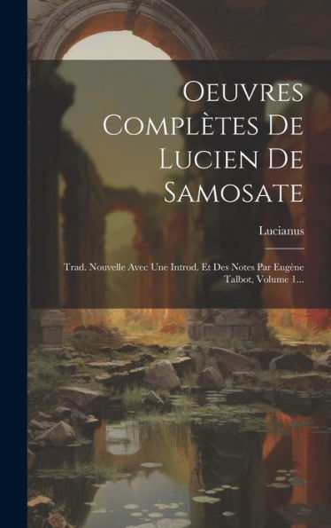 Oeuvres Complètes De Lucien De Samosate: Trad. Nouvelle Avec Une Introd. Et Des Notes Par Eugène Talbot, Volume 1... (French Edition)