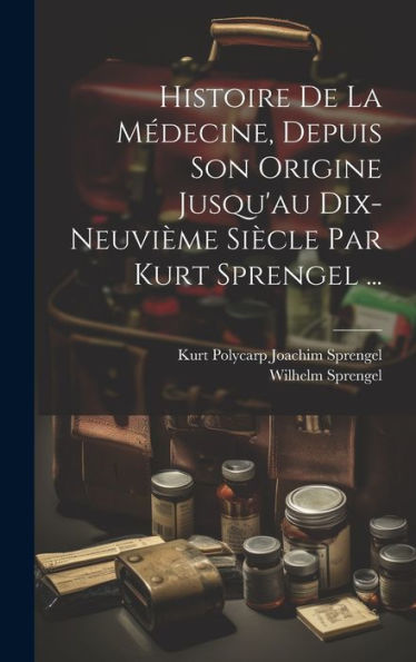 Histoire De La Médecine, Depuis Son Origine Jusqu'Au Dix-Neuvième Siècle Par Kurt Sprengel ... (French Edition)