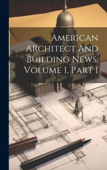American Architect And Building News, Volume 1, Part 1
