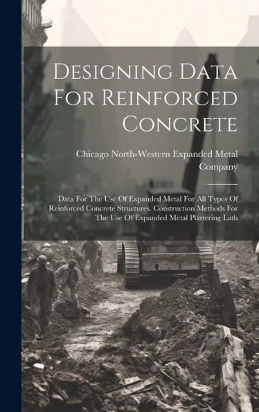 Designing Data For Reinforced Concrete: Data For The Use Of Expanded Metal For All Types Of Reinforced Concrete Structures. Construction Methods For The Use Of Expanded Metal Plastering Lath