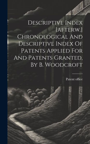 Descriptive Index [Afterw.] Chronological And Descriptive Index Of Patents Applied For And Patents Granted, By B. Woodcroft