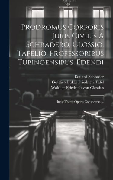 Prodromus Corporis Juris Civilis A Schradero, Clossio, Tafelio, Professoribus Tubingensibus, Edendi: Inest Totius Operis Conspectus ... (Latin Edition)