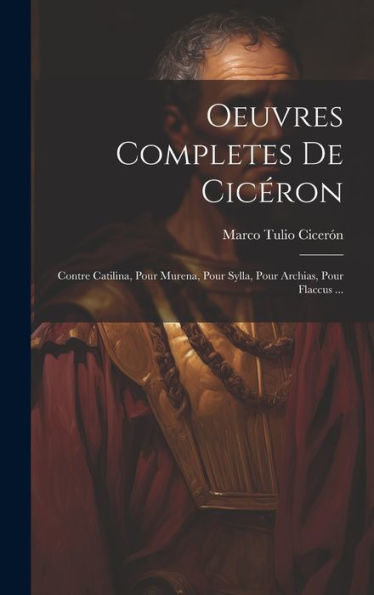 Oeuvres Completes De Cicéron: Contre Catilina, Pour Murena, Pour Sylla, Pour Archias, Pour Flaccus ... (Latin Edition)