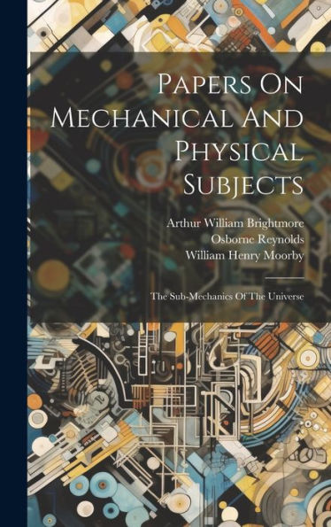Papers On Mechanical And Physical Subjects: The Sub-Mechanics Of The Universe