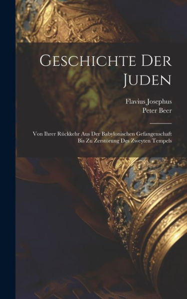 Geschichte Der Juden: Von Ihrer Rückkehr Aus Der Babylonischen Gefangenschaft Bis Zu Zerstörung Des Zweyten Tempels