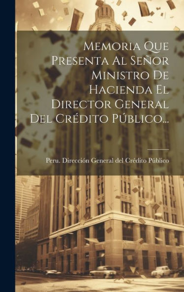 Memoria Que Presenta Al Señor Ministro De Hacienda El Director General Del Crédito Público... (Spanish Edition)