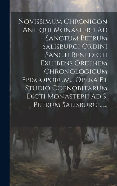 Novissimum Chronicon Antiqui Monasterii Ad Sanctum Petrum Salisburgi Ordini Sancti Benedicti Exhibens Ordinem Chronologicum Episcoporum... Opera Et ... Ad S. Petrum Salisburgi...... (Latin Edition)