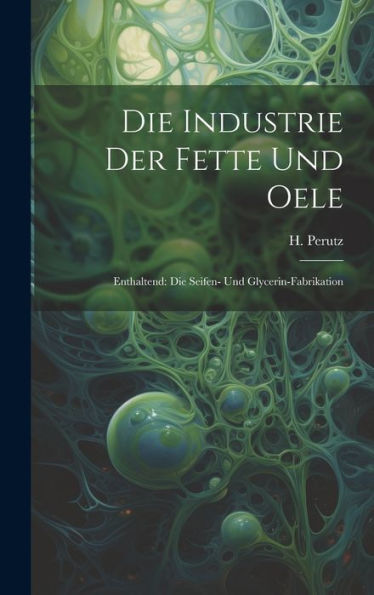 Die Industrie Der Fette Und Oele: Enthaltend: Die Seifen- Und Glycerin-Fabrikation