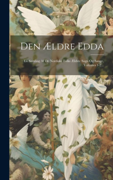 Den Ældre Edda: En Samling Af De Nordiske Folks Ældste Sagn Og Sange, Volumes 1-2... (Danish Edition)