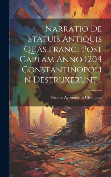 Narratio De Statuis Antiquis Quas Franci Post Captam Anno 1204 Constantinopolin Destruxerunt... (Greek Edition)