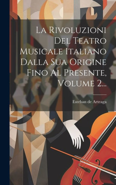 La Rivoluzioni Del Teatro Musicale Italiano Dalla Sua Origine Fino Al Presente, Volume 2... (Italian Edition)