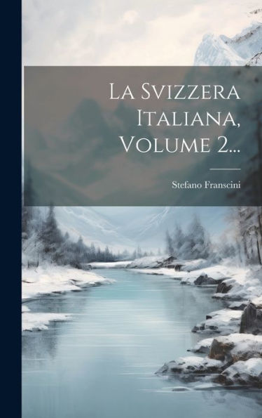 La Svizzera Italiana, Volume 2... (Italian Edition)