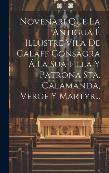 Novenari Que La Antigua É Illustre Vila De Calaff Consagra Á La Sua Filla Y Patrona Sta. Calamanda, Verge Y Martyr... (Catalan Edition)