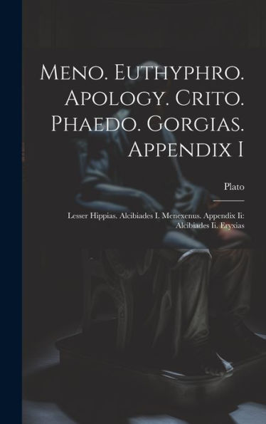 Meno. Euthyphro. Apology. Crito. Phaedo. Gorgias. Appendix I: Lesser Hippias. Alcibiades I. Menexenus. Appendix Ii: Alcibiades Ii. Eryxias