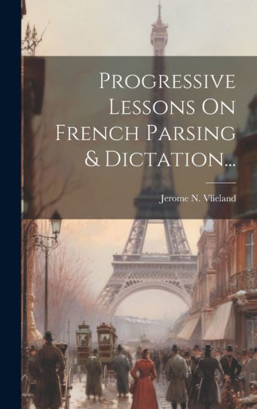 Progressive Lessons On French Parsing & Dictation... (French Edition)