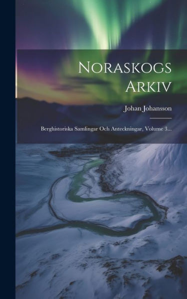 Noraskogs Arkiv: Berghistoriska Samlingar Och Anteckningar, Volume 3... (Swedish Edition)