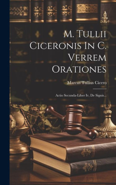 M. Tullii Ciceronis In C. Verrem Orationes: Actio Secunda-Liber Iv, De Signis... (Latin Edition)