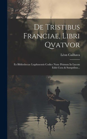 De Tristibus Franciae, Libri Qvatvor: Ex Bibliothecae Lugdunensis Codice Nunc Primum In Lucem Editi Cura & Sumptibus... (Latin Edition)