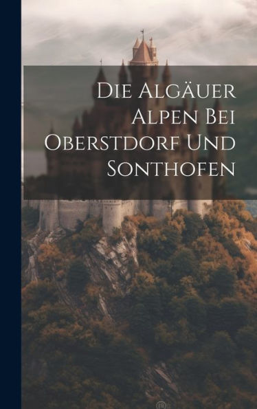 Die Algäuer Alpen Bei Oberstdorf Und Sonthofen (German Edition)