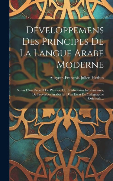 Développemens Des Principes De La Langue Arabe Moderne: Suivis D'Un Recueil De Phrases, De Traductions Interlinéaires, De Proverbes Arabes Et D'Un Essai De Calligraphie Orientale... (French Edition) - 9781020600753