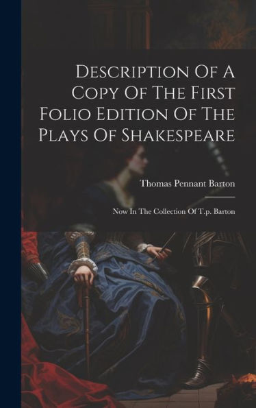Description Of A Copy Of The First Folio Edition Of The Plays Of Shakespeare: Now In The Collection Of T.P. Barton
