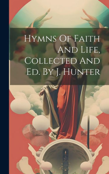 Hymns Of Faith And Life, Collected And Ed. By J. Hunter