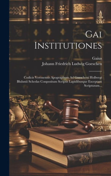 Gai Institutiones: Codicis Veronensis Apographum Ad Goescheni Hollwegi Bluhmii Schedas Conpositum Scripsit Lapidibusque Exceptam Scripturam... (Latin Edition)