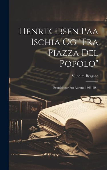 Henrik Ibsen Paa Ischia Og "Fra Piazza Del Popolo": Erindringer Fra Aarene 1863-69... (Danish Edition)