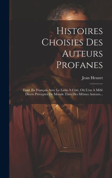 Histoires Choisies Des Auteurs Profanes: Trad. En Français Avec Le Latin À Côté, Où L'On A Mêlé Divers Préceptes De Morale Tirés Des Mêmes Auteurs... (French Edition)