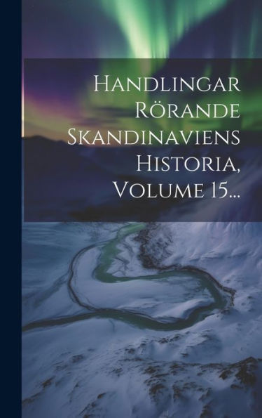 Handlingar Rörande Skandinaviens Historia, Volume 15... (Swedish Edition)
