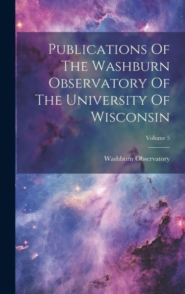 Publications Of The Washburn Observatory Of The University Of Wisconsin; Volume 5