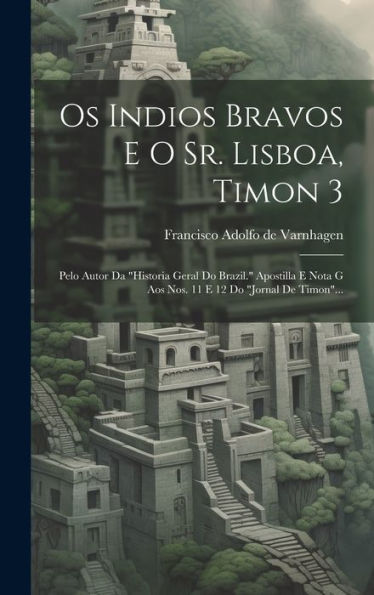 Os Indios Bravos E O Sr. Lisboa, Timon 3: Pelo Autor Da "Historia Geral Do Brazil." Apostilla E Nota G Aos Nos. 11 E 12 Do "Jornal De Timon"... (Portuguese Edition)