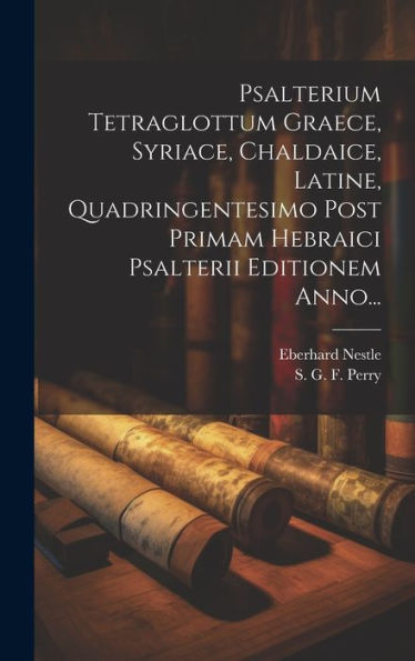 Psalterium Tetraglottum Graece, Syriace, Chaldaice, Latine, Quadringentesimo Post Primam Hebraici Psalterii Editionem Anno... (Latin Edition)