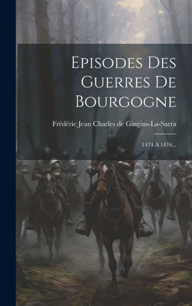 Episodes Des Guerres De Bourgogne: 1474 À 1476... (French Edition)