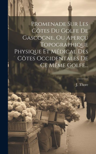 Promenade Sur Les Côtes Du Golfe De Gascogne, Ou Aperçu Topographique Physique Et Médical Des Côtes Occidentales De Ce Même Golfe... (French Edition)
