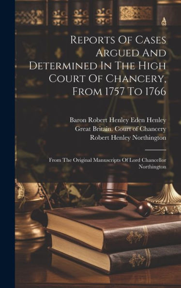 Reports Of Cases Argued And Determined In The High Court Of Chancery, From 1757 To 1766: From The Original Manuscripts Of Lord Chancellor Northington