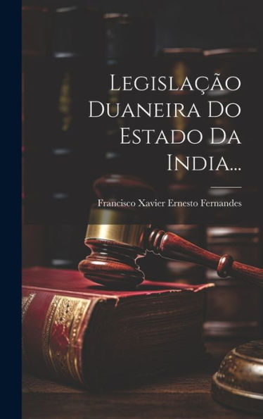 Legislação Duaneira Do Estado Da India... (Portuguese Edition)