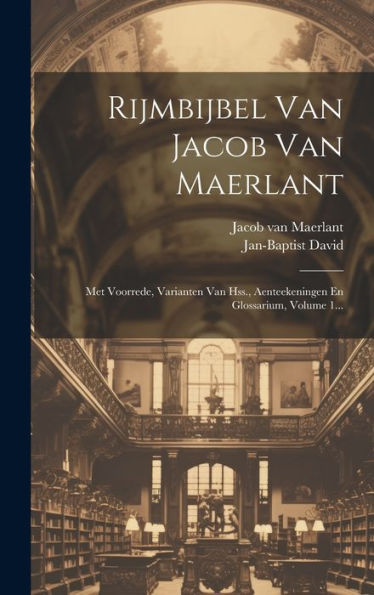 Rijmbijbel Van Jacob Van Maerlant: Met Voorrede, Varianten Van Hss., Aenteekeningen En Glossarium, Volume 1... (Dutch Edition)