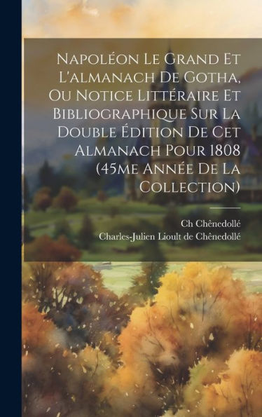 Napoléon Le Grand Et L'Almanach De Gotha, Ou Notice Littéraire Et Bibliographique Sur La Double Édition De Cet Almanach Pour 1808 (45Me Année De La Collection)
