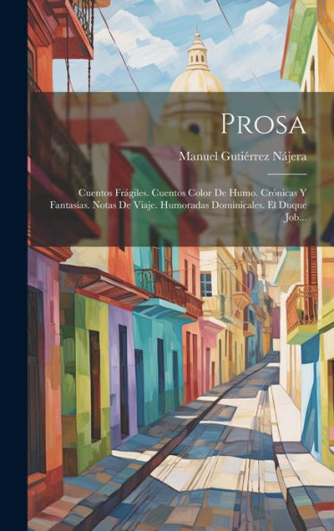 Prosa: Cuentos Frágiles. Cuentos Color De Humo. Crónicas Y Fantasías. Notas De Viaje. Humoradas Dominicales. El Duque Job... (Spanish Edition)