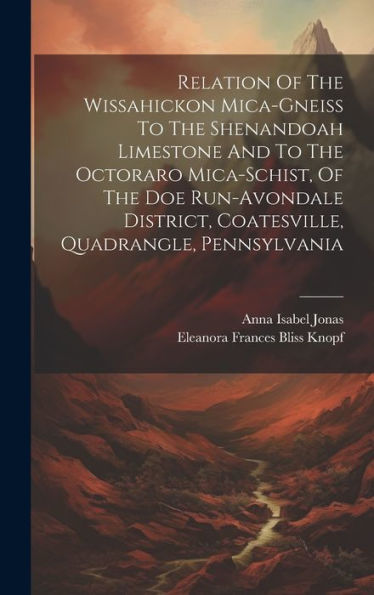 Relation Of The Wissahickon Mica-Gneiss To The Shenandoah Limestone And To The Octoraro Mica-Schist, Of The Doe Run-Avondale District, Coatesville, Quadrangle, Pennsylvania