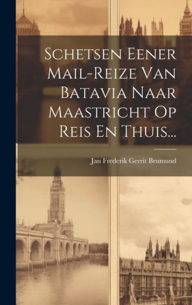 Schetsen Eener Mail-Reize Van Batavia Naar Maastricht Op Reis En Thuis... (Dutch Edition)