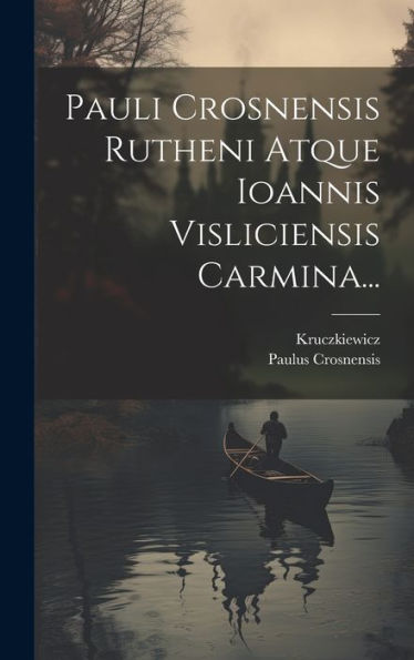 Pauli Crosnensis Rutheni Atque Ioannis Visliciensis Carmina... (Latin Edition)