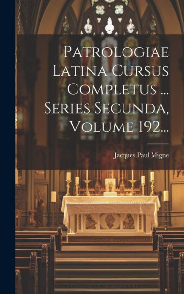 Patrologiae Latina Cursus Completus ... Series Secunda, Volume 192... (Latin Edition)