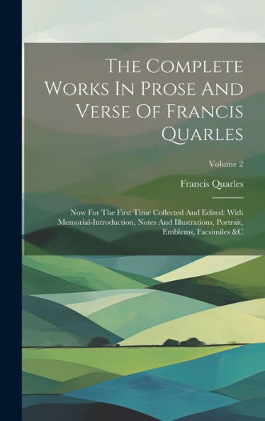 The Complete Works In Prose And Verse Of Francis Quarles: Now For The First Time Collected And Edited: With Memorial-Introduction, Notes And Illustrations, Portrait, Emblems, Facsimiles &C; Volume 2