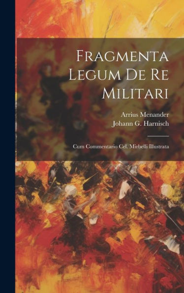 Fragmenta Legum De Re Militari: Cum Commentario Cel. Mirbelli Illustrata